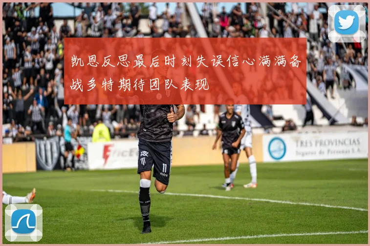 凯恩反思最后时刻失误信心满满备战多特期待团队表现