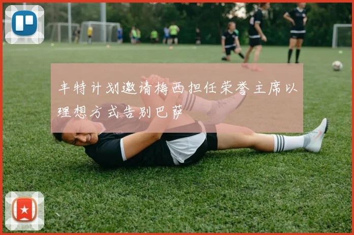 丰特计划邀请梅西担任荣誉主席以理想方式告别巴萨
