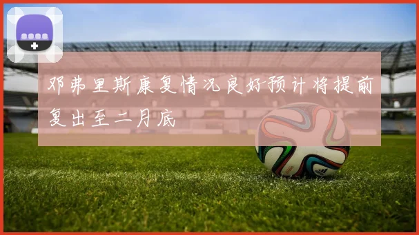 邓弗里斯康复情况良好预计将提前复出至二月底