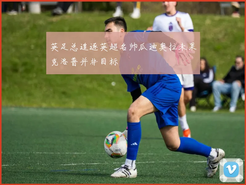 英足总追逐英超名帅瓜迪奥拉未果克洛普并非目标