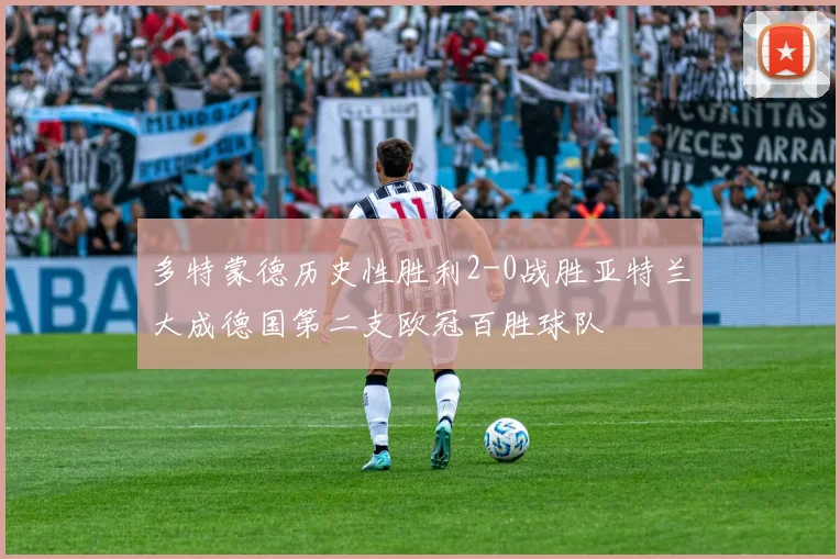 多特蒙德历史性胜利2-0战胜亚特兰大成德国第二支欧冠百胜球队