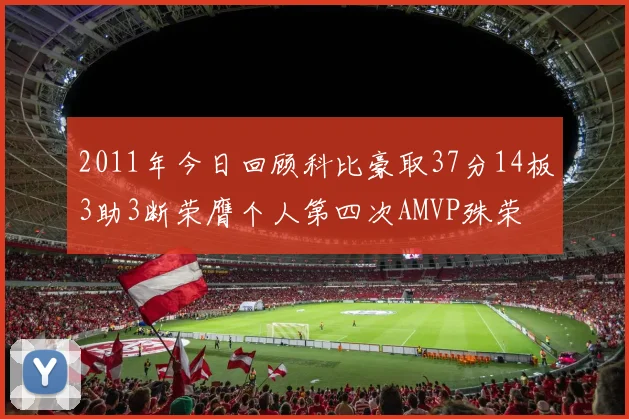 2011年今日回顾科比豪取37分14板3助3断荣膺个人第四次AMVP殊荣