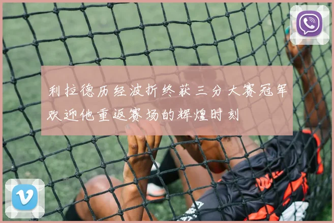 利拉德历经波折终获三分大赛冠军欢迎他重返赛场的辉煌时刻