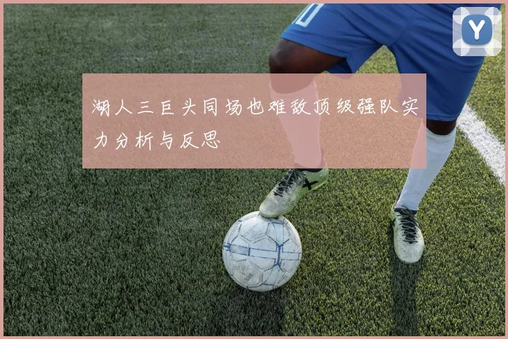 湖人三巨头同场也难敌顶级强队实力分析与反思