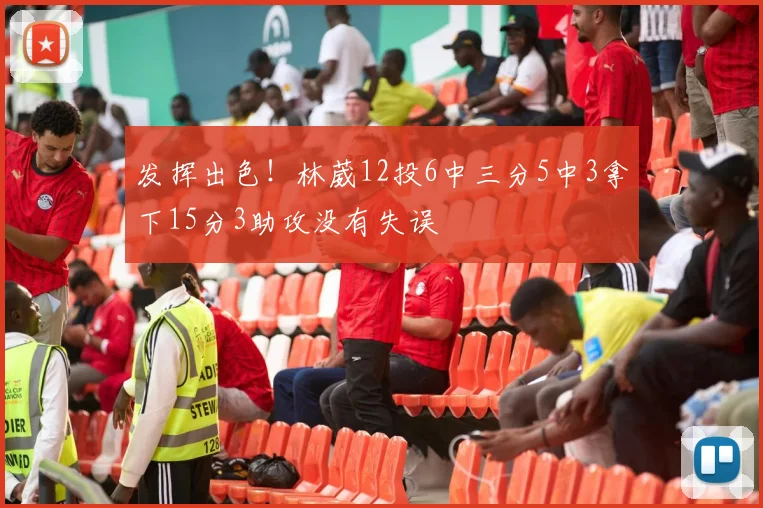 发挥出色！林葳12投6中三分5中3拿下15分3助攻没有失误