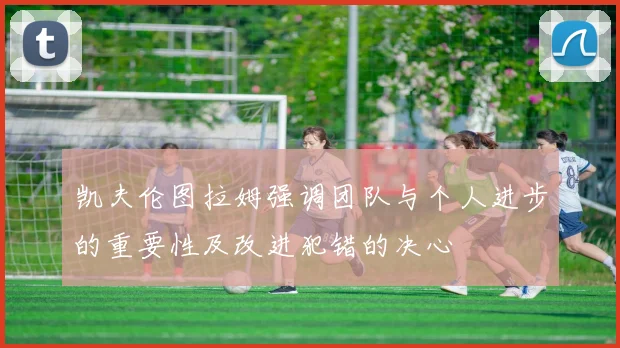 凯夫伦图拉姆强调团队与个人进步的重要性及改进犯错的决心