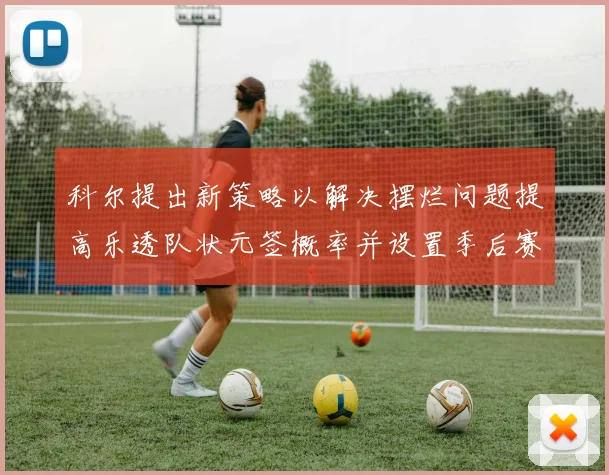 科尔提出新策略以解决摆烂问题提高乐透队状元签概率并设置季后赛奖励