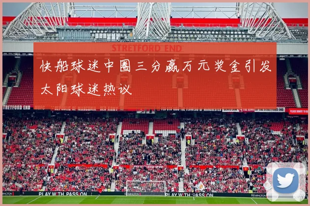 快船球迷中圈三分赢万元奖金引发太阳球迷热议