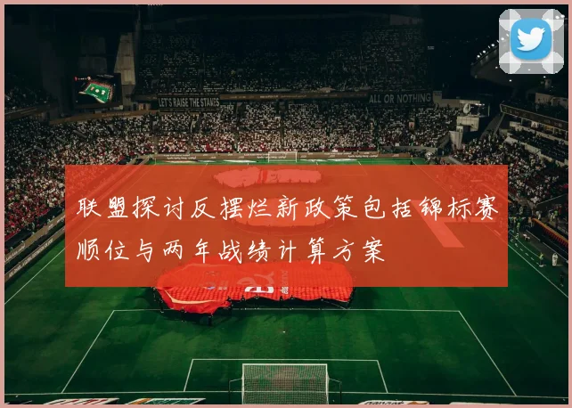 联盟探讨反摆烂新政策包括锦标赛顺位与两年战绩计算方案