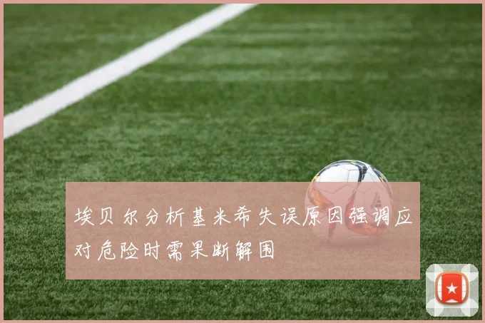 埃贝尔分析基米希失误原因强调应对危险时需果断解围