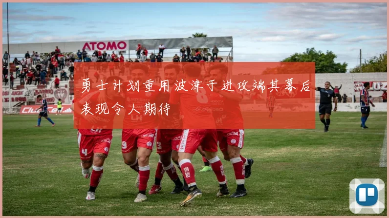 勇士计划重用波津于进攻端其幕后表现令人期待