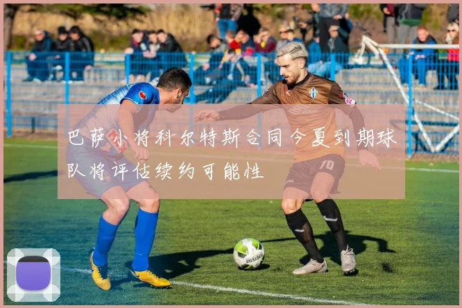 巴萨小将科尔特斯合同今夏到期球队将评估续约可能性